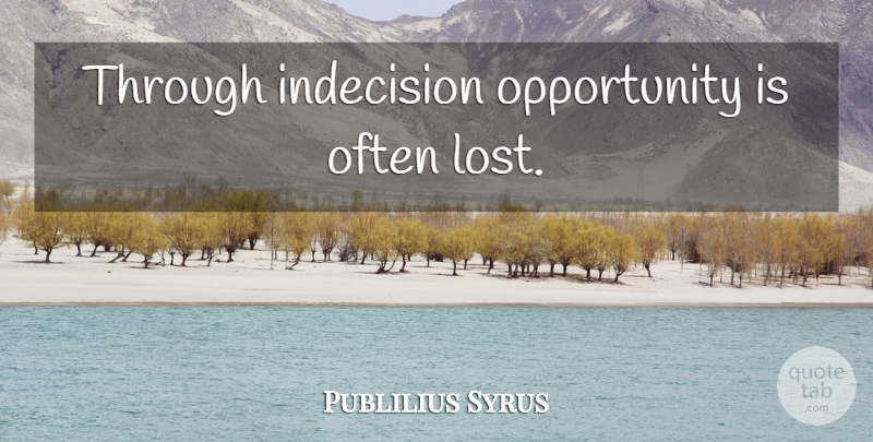 Publilius Syrus Quote About Opportunity, Indecision, Lost: Through Indecision Opportunity Is Often...