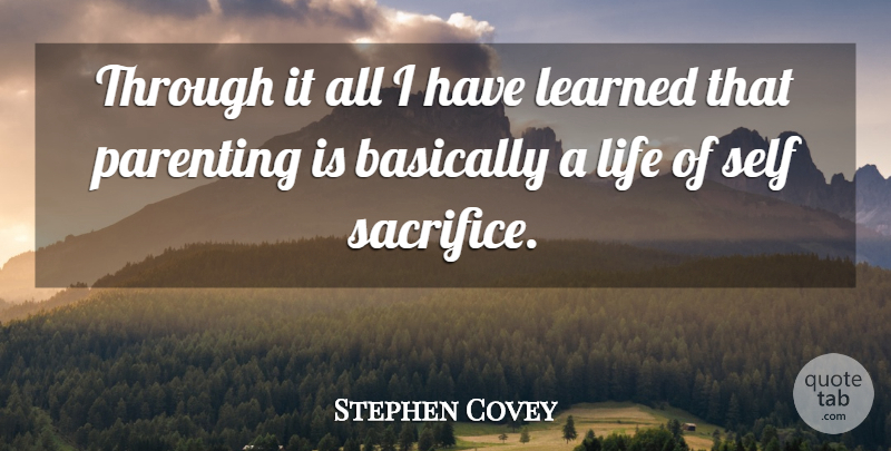 Stephen Covey Quote About Sacrifice, Self, Self Sacrifice: Through It All I Have...