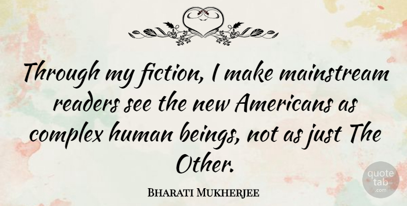 Bharati Mukherjee Quote About Fiction, Mainstream, Reader: Through My Fiction I Make...