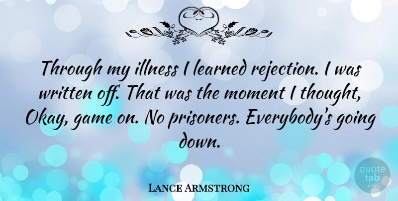 Lance Armstrong Quote About Sports, Games, Rejection: Through My Illness I Learned...
