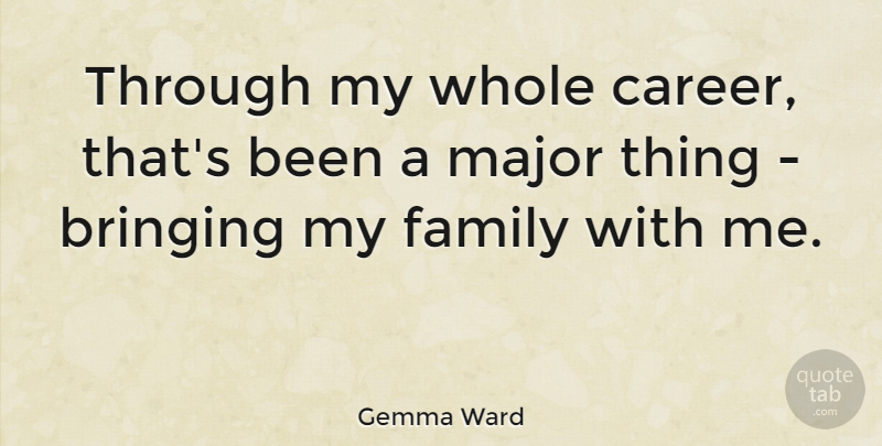 Gemma Ward Quote About Careers, My Family, Majors: Through My Whole Career Thats...