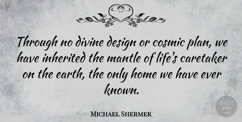 Michael Shermer Quote About Home, Design, Earth: Through No Divine Design Or...