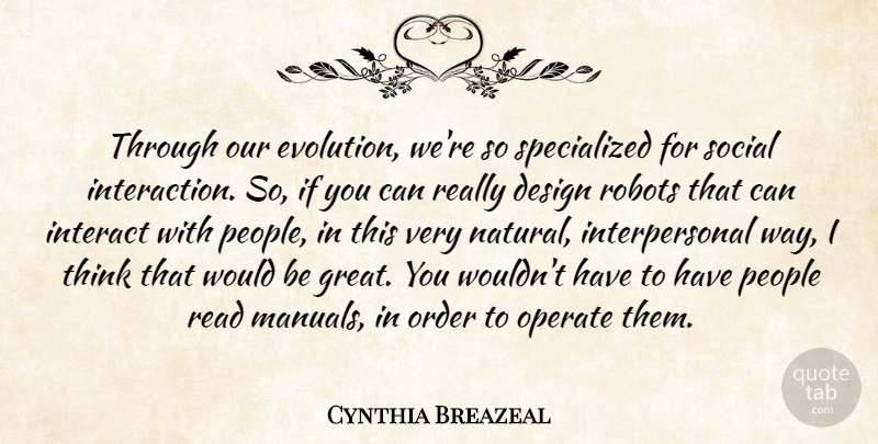 Cynthia Breazeal Quote About Design, Great, Interact, Operate, Order: Through Our Evolution Were So...