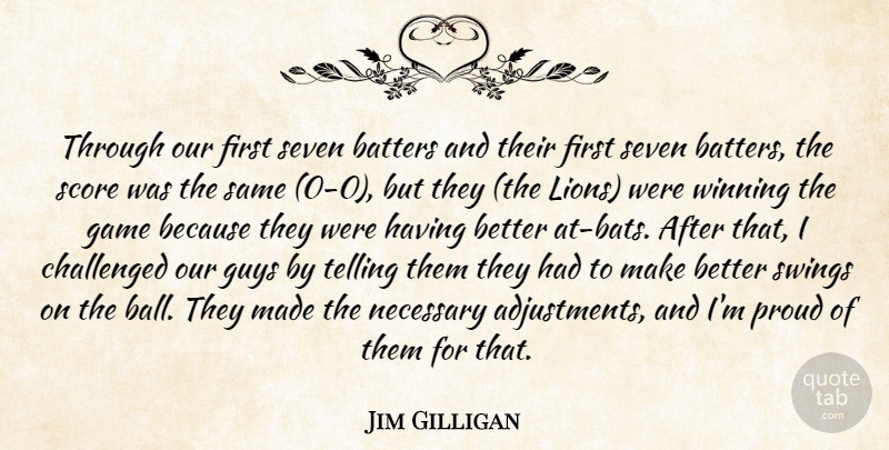 Jim Gilligan Quote About Challenged, Game, Guys, Necessary, Proud: Through Our First Seven Batters...