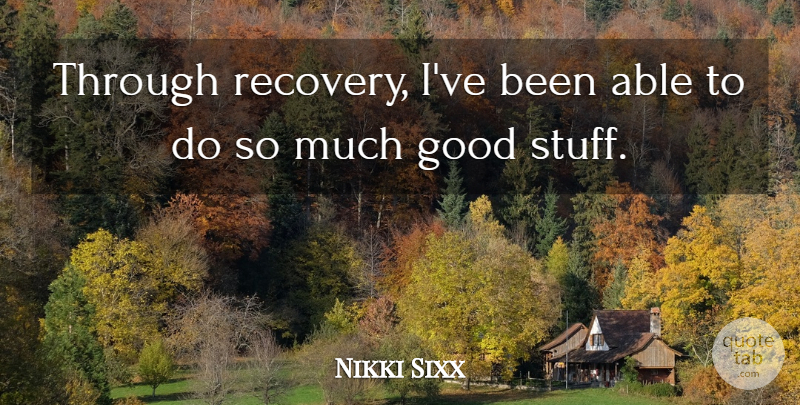 Nikki Sixx Quote About Good: Through Recovery Ive Been Able...