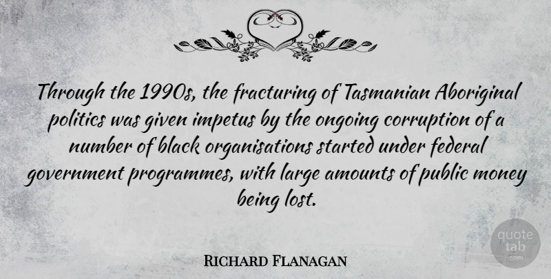 Richard Flanagan Quote About Aboriginal, Black, Corruption, Federal, Given: Through The 1990s The Fracturing...