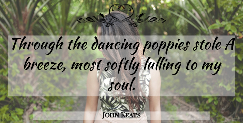 John Keats Quote About Dancing, Soul, Poppies: Through The Dancing Poppies Stole...