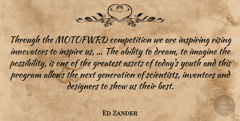 Ed Zander Quote About Ability, Assets, Competition, Designers, Generation: Through The Motofwrd Competition We...