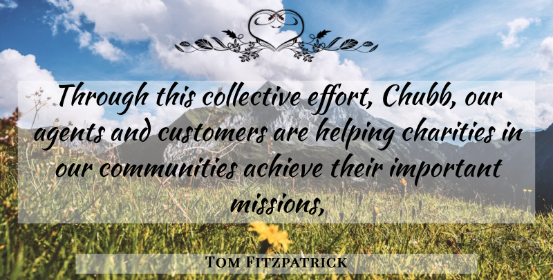 Tom Fitzpatrick Quote About Achieve, Agents, Charities, Collective, Customers: Through This Collective Effort Chubb...