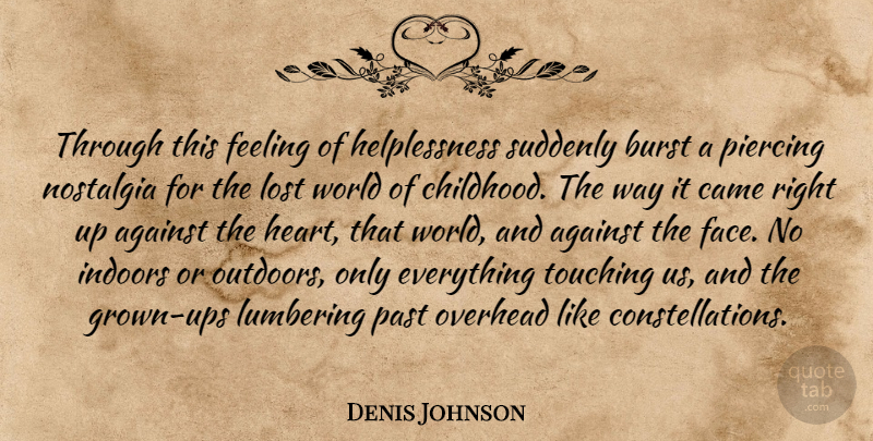 Denis Johnson Quote About Heart, Past, Childhood: Through This Feeling Of Helplessness...