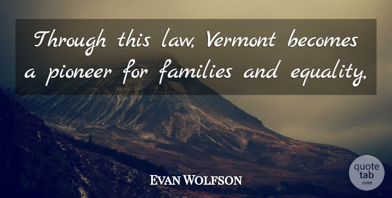 Evan Wolfson Quote About Becomes, Families, Pioneer, Vermont: Through This Law Vermont Becomes...
