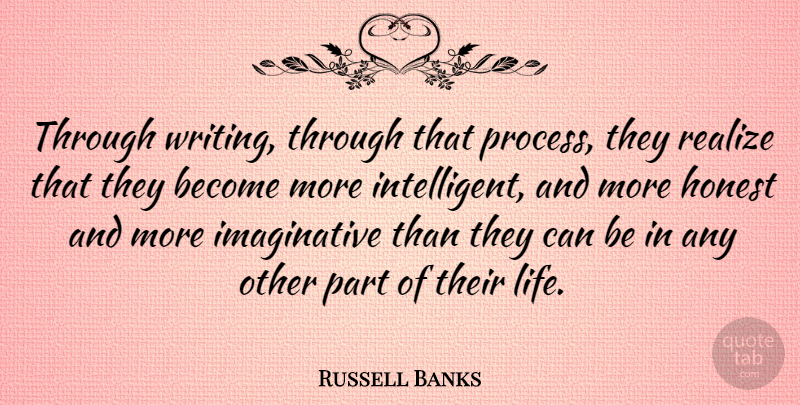 Russell Banks Quote About Writing, Intelligent, Honest: Through Writing Through That Process...