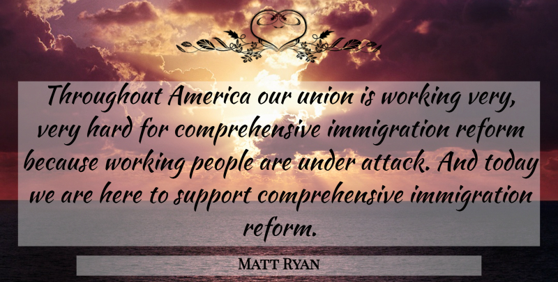 Matt Ryan Quote About America, Hard, People, Reform, Support: Throughout America Our Union Is...