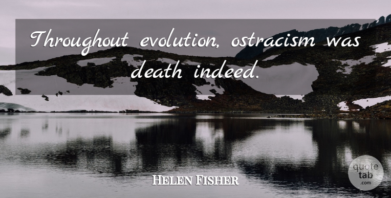 Helen Fisher Quote About Ostracism, Evolution: Throughout Evolution Ostracism Was Death...