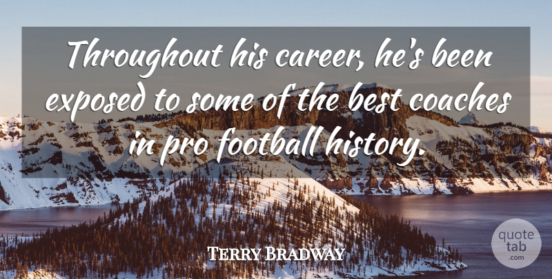 Terry Bradway Quote About Best, Coaches, Exposed, Football, Pro: Throughout His Career Hes Been...