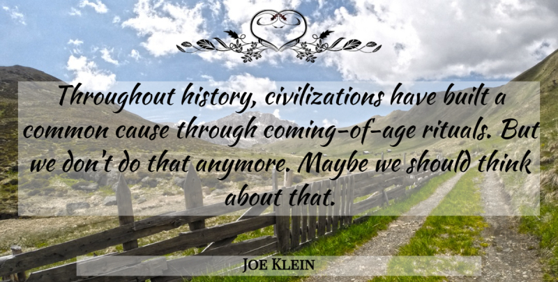 Joe Klein Quote About Built, Common, History, Maybe, Throughout: Throughout History Civilizations Have Built...