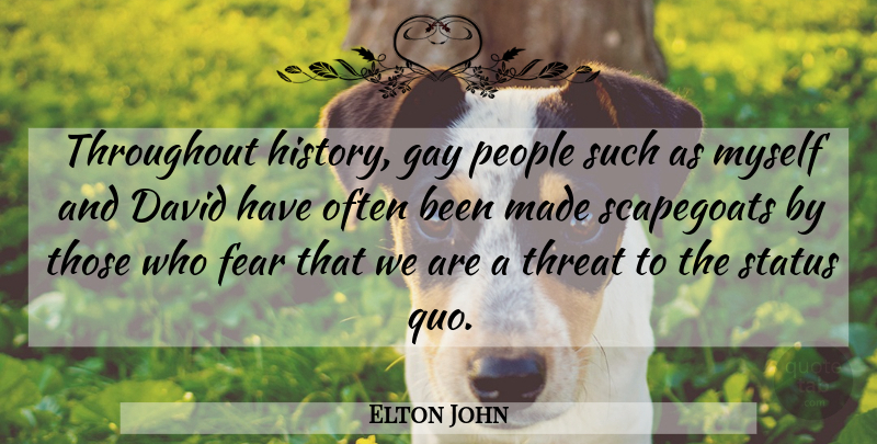 Elton John Quote About David, Fear, Gay, People, Status: Throughout History Gay People Such...