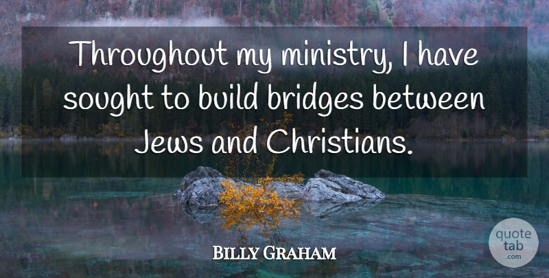Billy Graham Quote About Christian, Bridges, Ministry: Throughout My Ministry I Have...