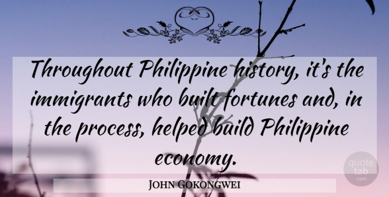 John Gokongwei Quote About Build, Built, Fortunes, Helped, History: Throughout Philippine History Its The...