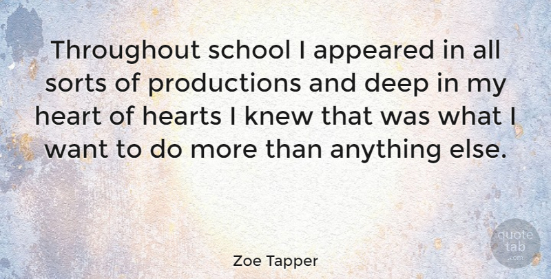 Zoe Tapper Quote About Heart, School, Want: Throughout School I Appeared In...