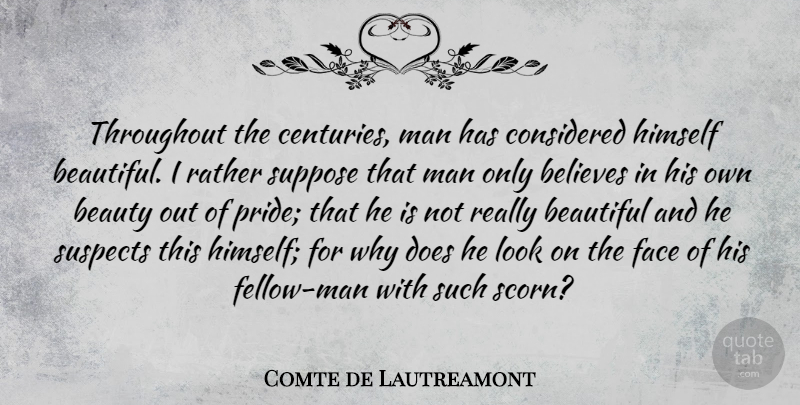 Comte de Lautreamont Quote About Beauty, Believes, Considered, Face, Himself: Throughout The Centuries Man Has...