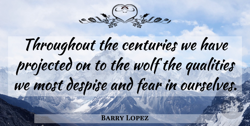 Barry Lopez Quote About Quality, Century, Despise: Throughout The Centuries We Have...