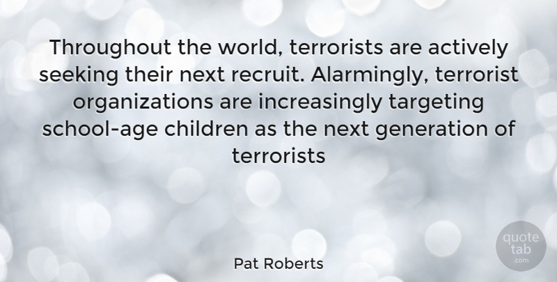 Pat Roberts Quote About Children, School, Organization: Throughout The World Terrorists Are...