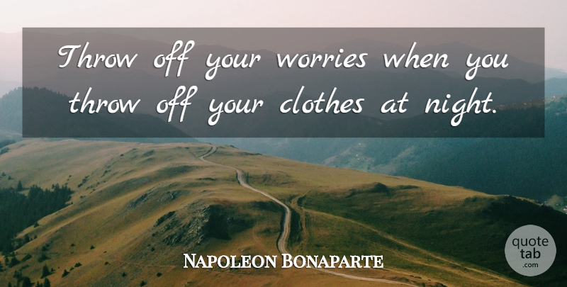 Napoleon Bonaparte Quote About Inspirational, Good Night, Clothes: Throw Off Your Worries When...