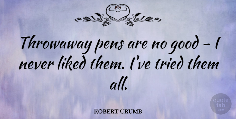 Robert Crumb Quote About Pens: Throwaway Pens Are No Good...