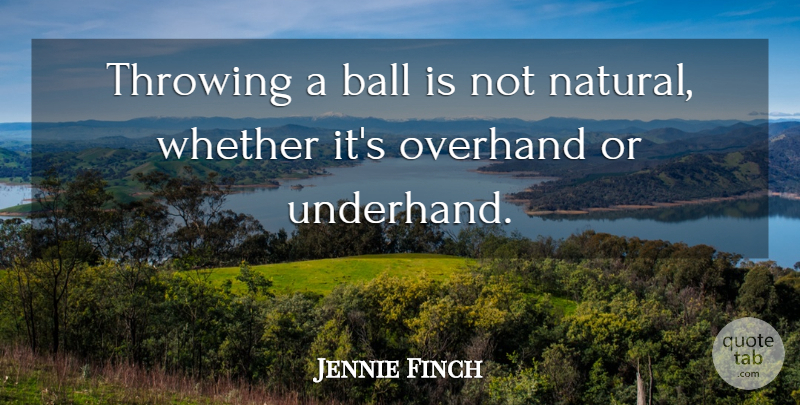 Jennie Finch Quote About Balls, Natural, Throwing: Throwing A Ball Is Not...