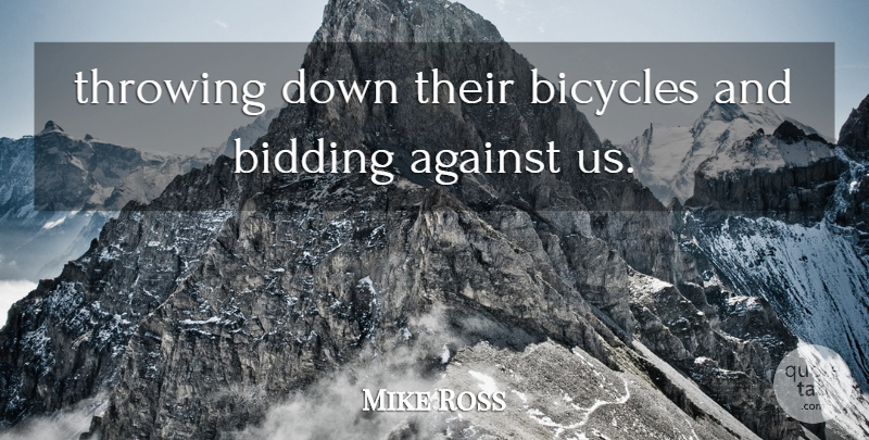 Mike Ross Quote About Against, Bicycles, Throwing: Throwing Down Their Bicycles And...