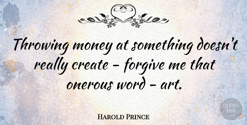 Harold Prince Quote About Art, Forgive, Money, Throwing, Word: Throwing Money At Something Doesnt...