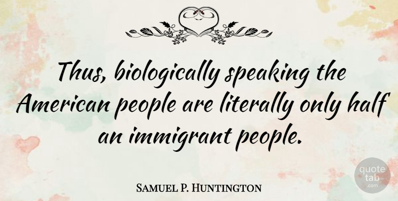 Samuel P. Huntington Quote About Talking, People, Half: Thus Biologically Speaking The American...