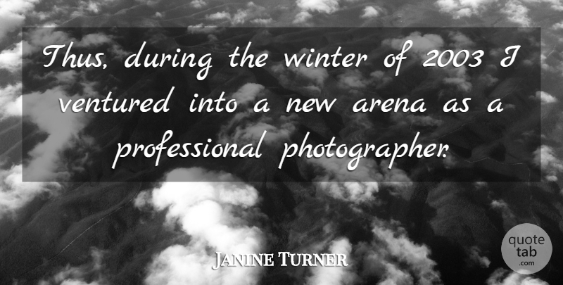 Janine Turner Quote About Photography, Winter, Arena: Thus During The Winter Of...