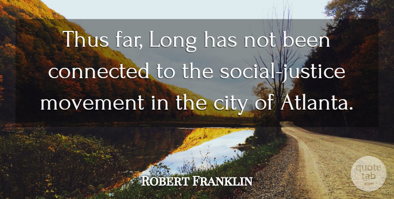 Robert Franklin Quote About City, Connected, Justice, Movement, Thus: Thus Far Long Has Not...