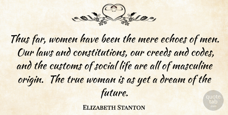 Elizabeth Stanton Quote About Creeds, Customs, Dream, Echoes, Laws: Thus Far Women Have Been...