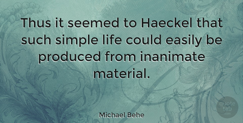 Michael Behe Quote About Simple, Simple Life, Inanimate Objects: Thus It Seemed To Haeckel...