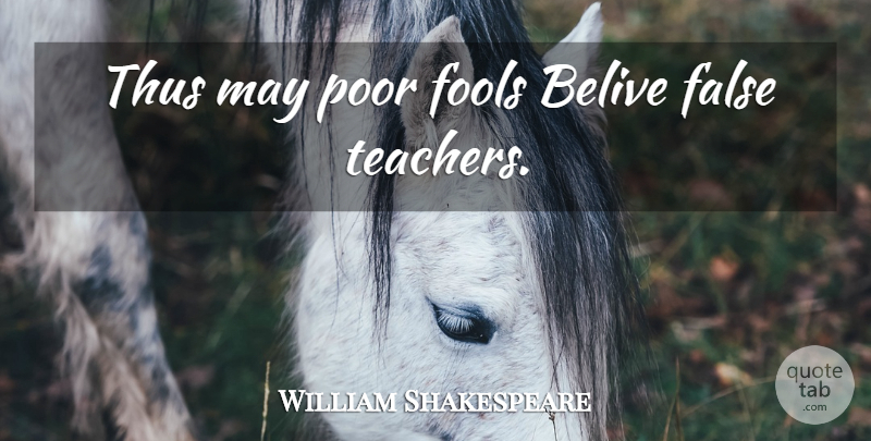William Shakespeare Quote About Teacher, May, Fool: Thus May Poor Fools Belive...