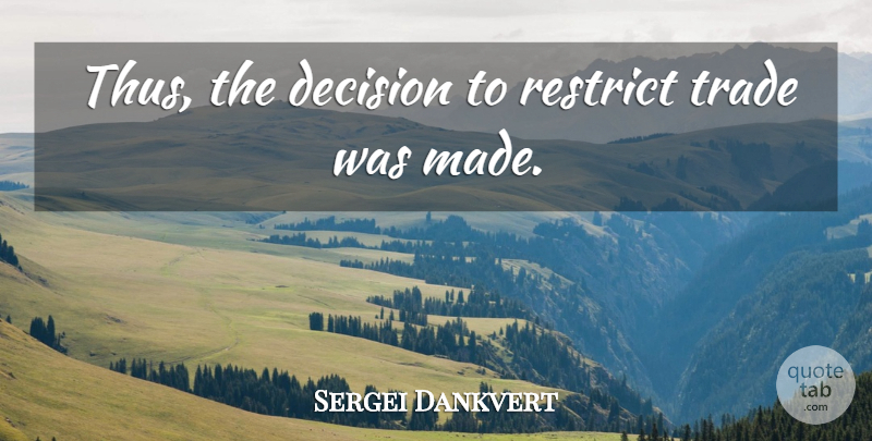 Sergei Dankvert Quote About Decision, Restrict, Trade: Thus The Decision To Restrict...