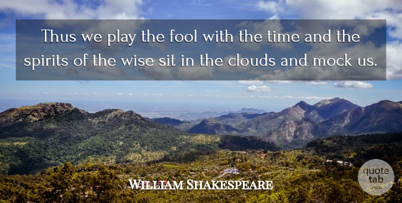 William Shakespeare Quote About Wise, Play, Clouds: Thus We Play The Fool...