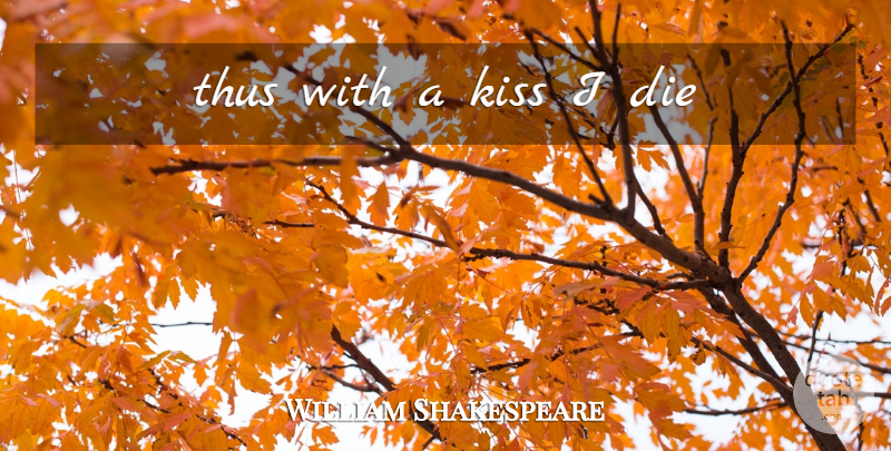William Shakespeare Quote About Kissing, Romance, Dies: Thus With A Kiss I...