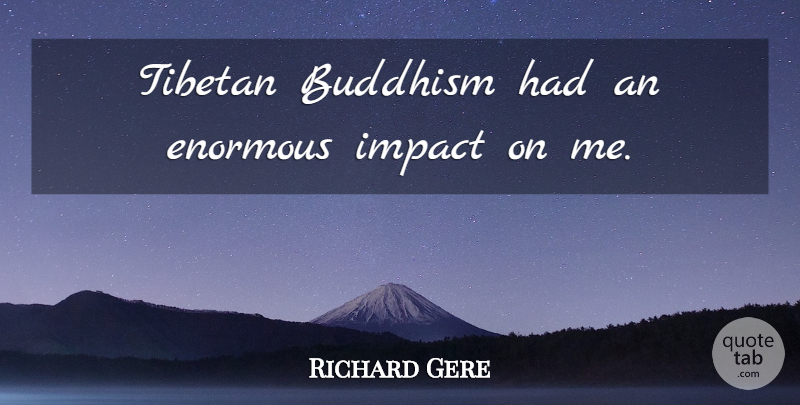 Richard Gere Quote About Buddhism, Impact, Enormous: Tibetan Buddhism Had An Enormous...
