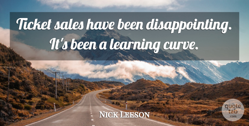 Nick Leeson Quote About Learning, Sales, Ticket: Ticket Sales Have Been Disappointing...