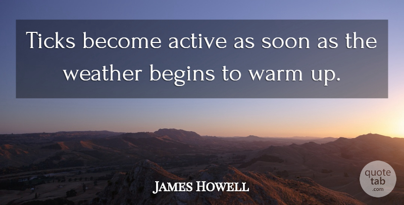 James Howell Quote About Active, Begins, Soon, Ticks, Warm: Ticks Become Active As Soon...
