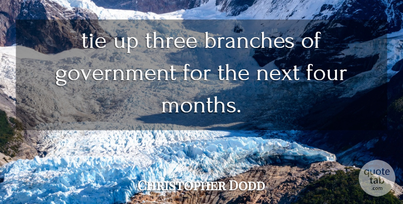 Christopher Dodd Quote About Branches, Four, Government, Next, Three: Tie Up Three Branches Of...
