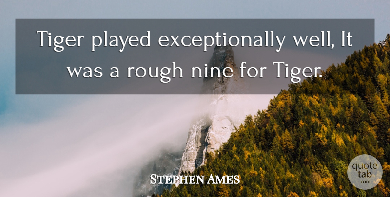 Stephen Ames Quote About Nine, Played, Rough, Tiger: Tiger Played Exceptionally Well It...