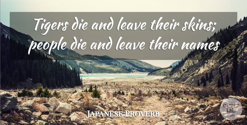 Japanese Proverb Quote About Die, Leave, Names, People, Tigers: Tigers Die And Leave Their...