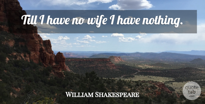 William Shakespeare Quote About Till, Wife: Till I Have No Wife...