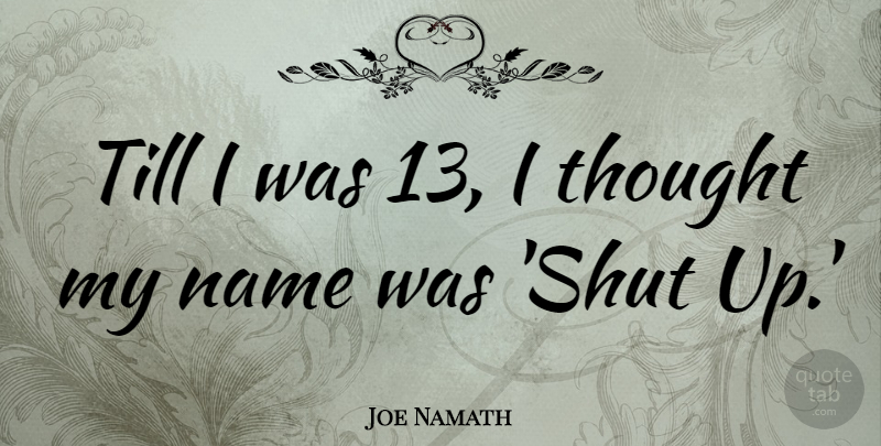 Joe Namath Quote About Funny, Names, Shut Up: Till I Was 13 I...