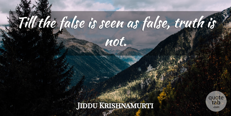 Jiddu Krishnamurti Quote About Truth Is: Till The False Is Seen...